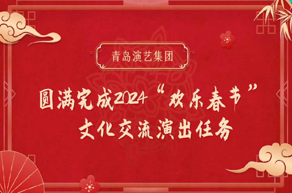 青岛演艺集团圆满完成2024“欢乐春节”文化交流演出任务