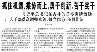 【人民日报】抓住机遇、乘势而上，勇于创新、苦干实干  ——习近平总书记在吉林的重要讲话激励广大干部群众增强本领、担当作为、争创佳绩