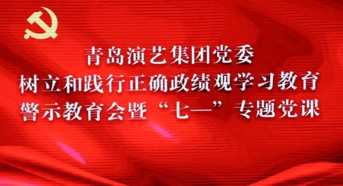 青岛演艺集团举办树立和践行正确政绩观学习教育警示教育会暨“七一”专题党课